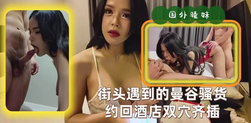 街头遇到的曼谷骚货,约回酒店双穴齐插