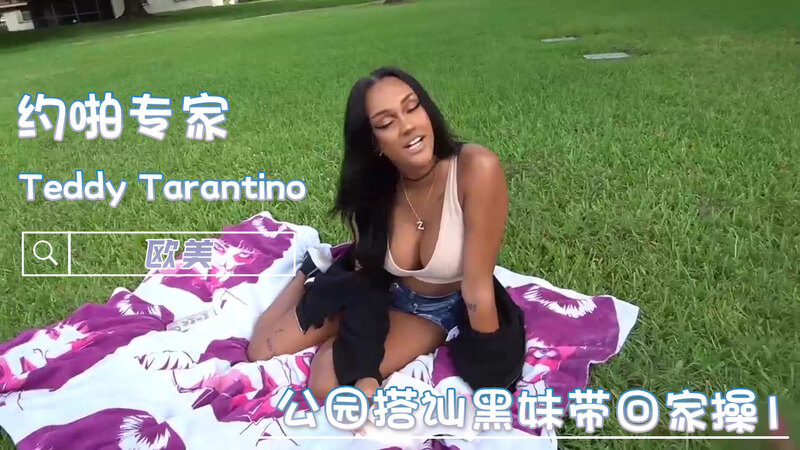公园搭讪Teddy黑美人,肛交吞精的狂欢之夜