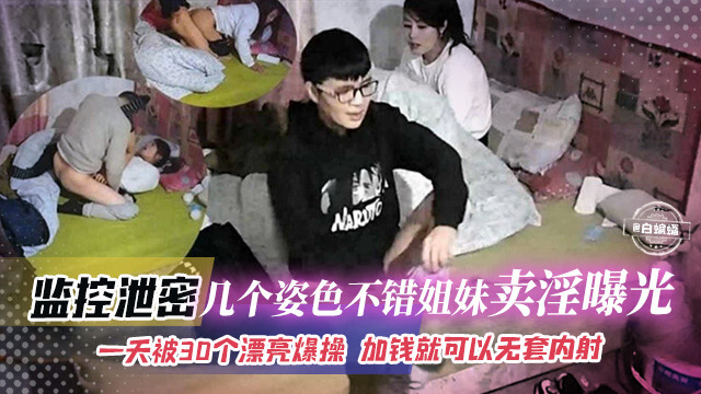 监控破解几个姿色不错的姐妹花 卖淫一天被30个大屌操