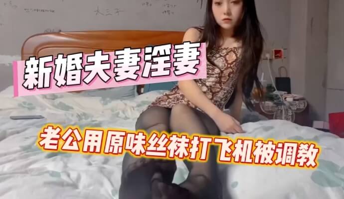 新婚夫妻 淫妻发现老公用原味丝袜打飞机后激烈调教
