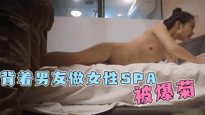 极品反差眼镜妹，偷SPA被监控，异性技师爆菊，反差巨婊双重滋味！