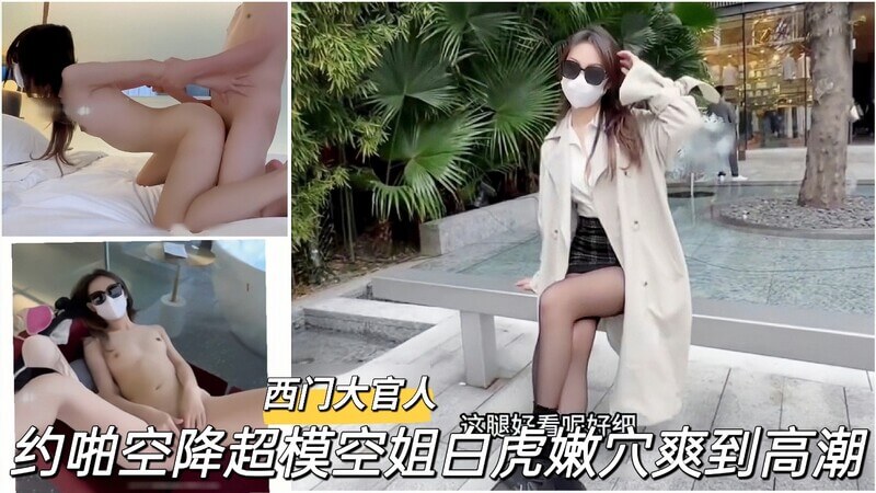 约啪超模空姐，白虎嫩穴，少女高潮，酥麻快感空降而至！