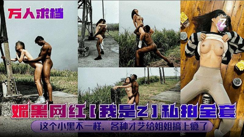 万人求档 媚黑网红 我是Z1 私拍全套这个黑人不一样，各种才艺给姐姐搞上头了