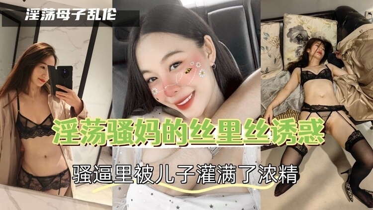 骚妈丝袜诱惑，儿子浓精灌满骚逼的淫荡调教