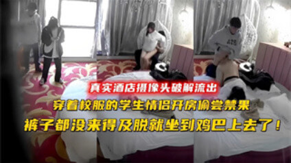 酒店摄像头 穿着校服的学生情侣开房偷尝禁果