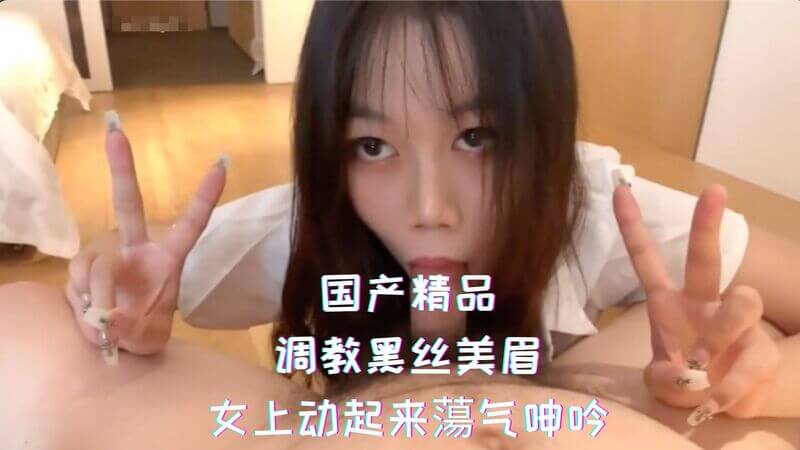 国产私房-黑丝美眉被调教后，女上位动起来蕩欲难耐，呻吟连连。