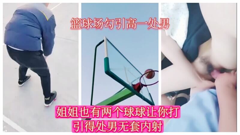 (勾引打球少年) 篮球场搭讪校园篮球少年，姐姐也有两球任你玩，无套内射好紧好深，「你怎么射进来了，好多好满啊」【对白一流】