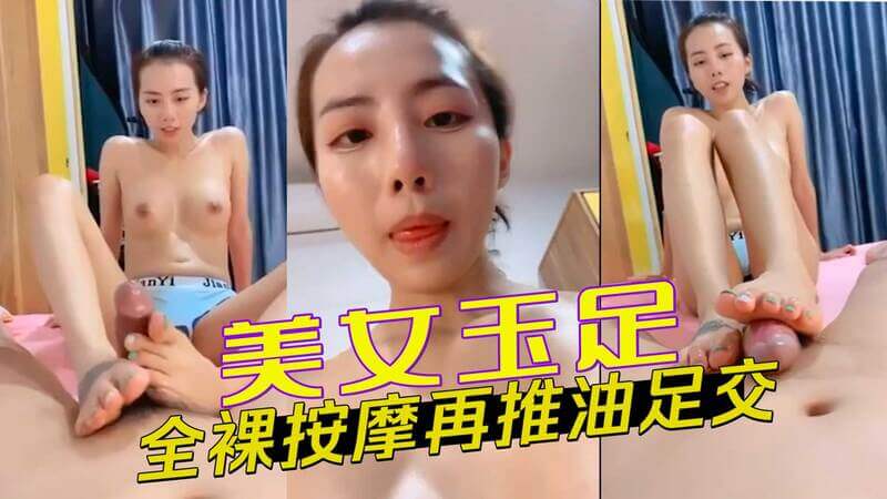 美女玉足先享受裸体按摩，然后是油推和足交，让她尖叫求饶的自拍经历