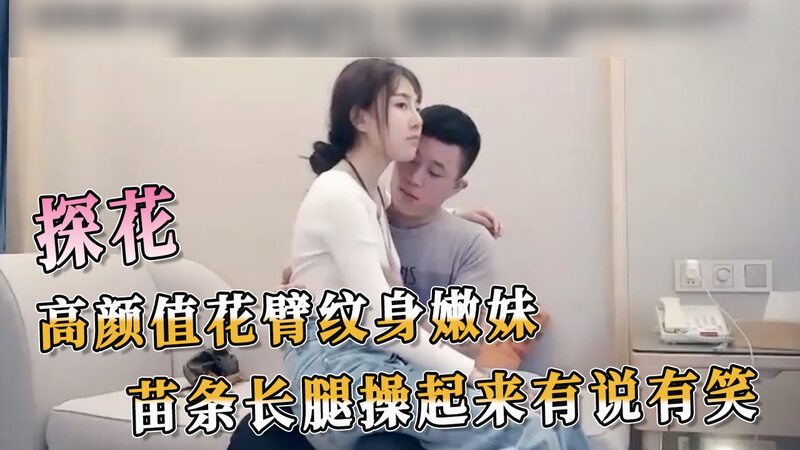 探花高颜值纹身妹，苗条长腿惹火撩人，有说有笑更诱人。
