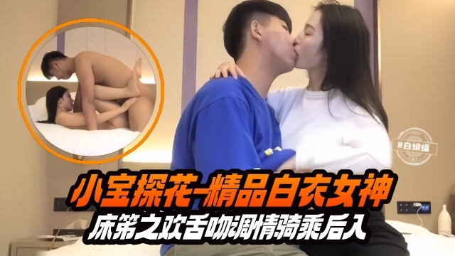 小宝探花之白衣女神 舌吻调情床笫欢，骑乘后入享肉欲