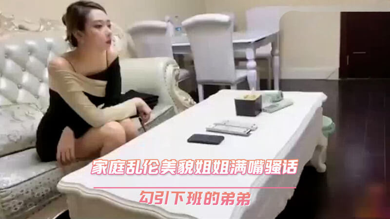 美貌姐姐满嘴骚话 勾引下班的弟弟