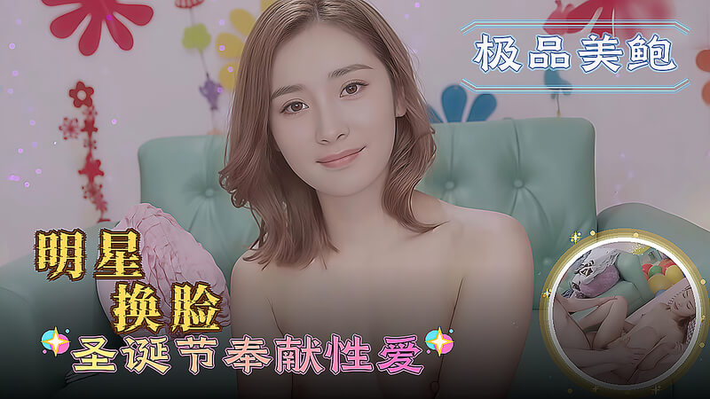 AI换脸视频 明星圣诞节奉献激情性爱
