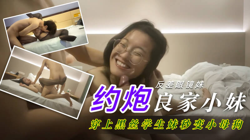 网聊面基约炮，调教可爱小妹，反差萌眼镜娘，黑丝战袍学生变小母狗。