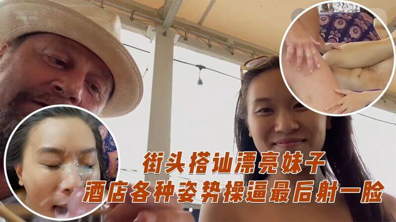 街头搭讪少妇妹子 酒店各种体位操逼最后颜射中出