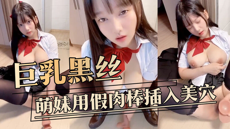 楚楚可怜的巨乳JK,黑丝美穴玩自慰