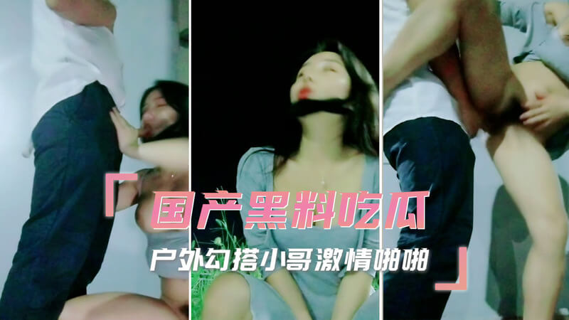 国产黑料吃瓜  户外勾搭小哥激情啪啪