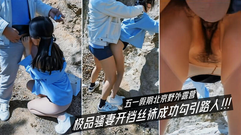 五一假期北京野外露营，极品骚妻开裆丝袜勾引路人，野外3P换妻玩个够！