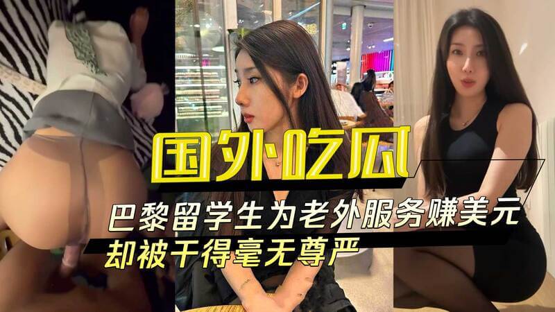 国外吃瓜：巴黎留学生献身老外赚美元，洋肠后入失尊严。