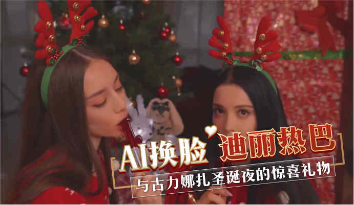 AI换脸 迪丽热巴与古力娜扎 圣诞夜激情