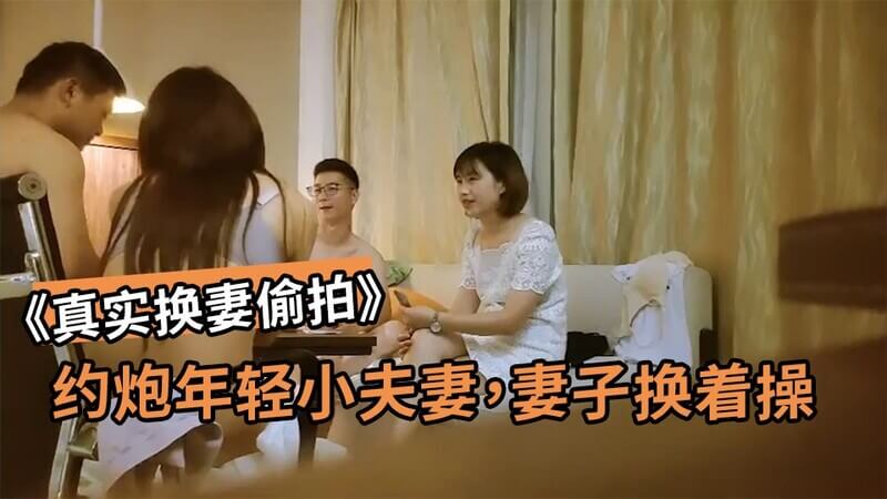 【换妻实录】约高素质夫妻酒店乱交，叫声淫荡非常骚