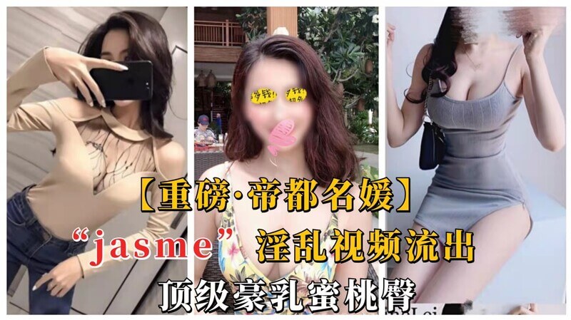 豪乳蜜桃臀！名媛Jasme淫乱之姿  巨乳娇娘内射尽情流出  调教后庭豪放任性爱