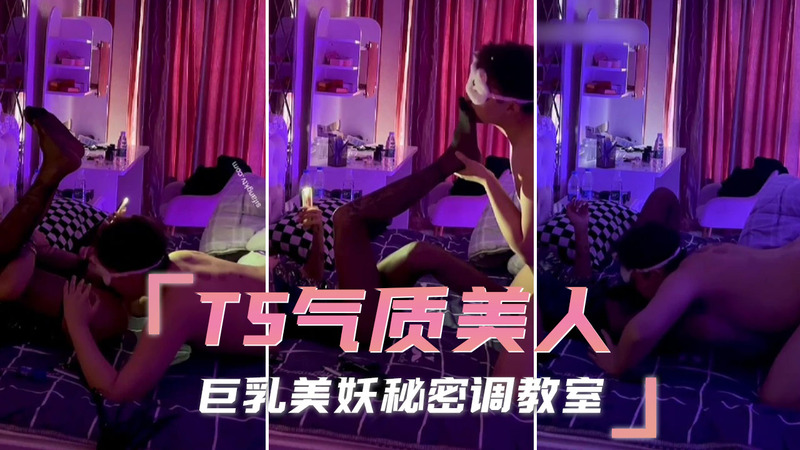 TS气质美人 巨乳人妖的秘密调教课程室 揭开伪娘美妖的丰满诱惑