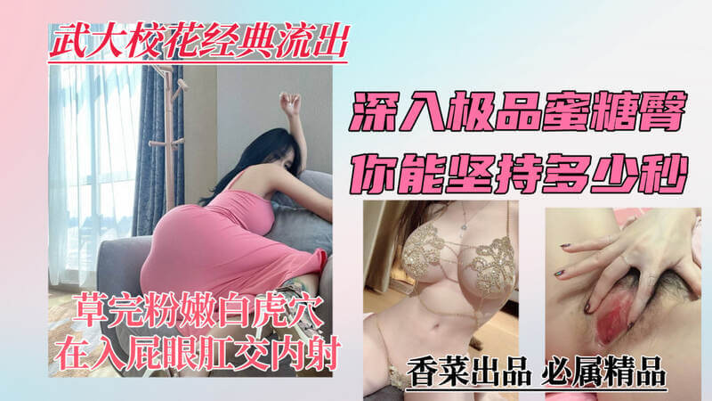 【武大校花经典流出】深入极品蜜桃臀，你能坚持多少秒？