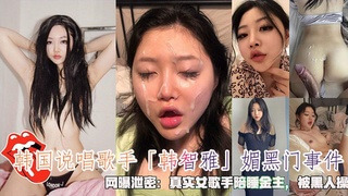 韩国说唱女星 韩智雅 媚黑门曝光陪睡金主后入颜射真实黑料