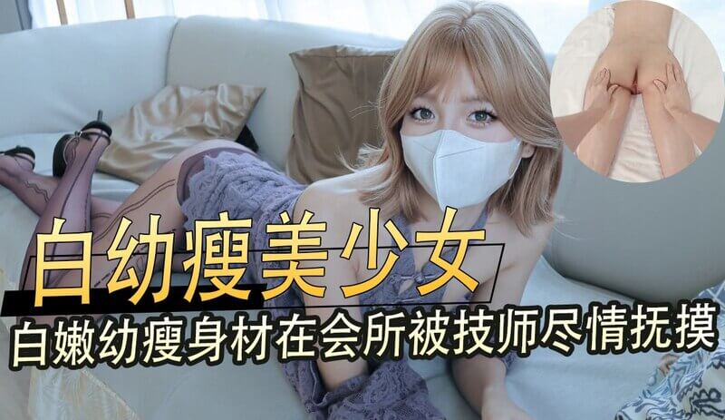 白幼瘦美少女 在会所被技师尽情抚摸