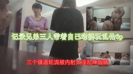 换妻之夜，兄弟三人与美妻的乱伦6P大场面，御姐美女同场尽兴