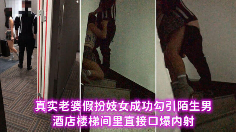 我扮妓女勾引陌生男人成功！口爆内射在酒店楼梯间发生，老公在一旁欣赏！