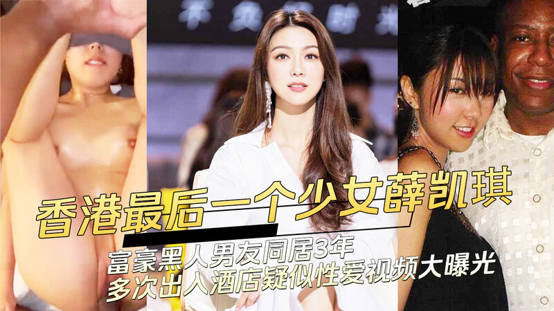 香港娱乐圈震惊！薛凯琪被曝与黑人富豪男友同居3年，多次出入酒店，性爱视频流出