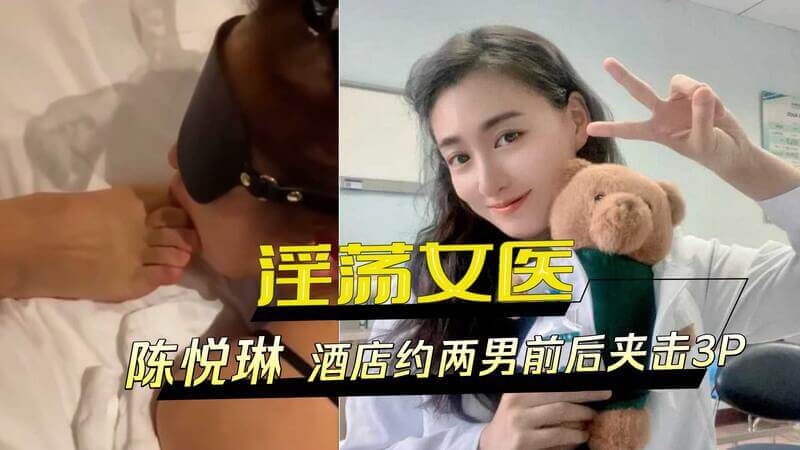医院风流女医陈悦琳酒店约战两男，前后夹击3P，淫浪难耐！