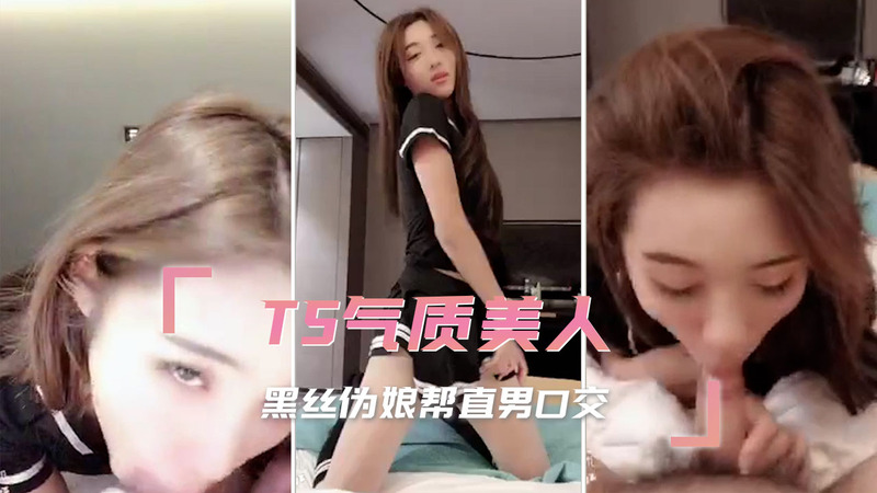 TS气质美人  黑丝伪娘诱惑直男 口交快感进阶之路