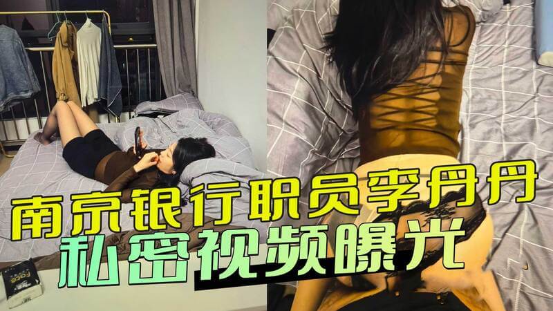 南京银行职员李丹丹私密视频曝光 绿帽男友泄愤泄密 激情床战视频流出！