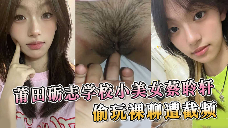 莆田砺志学校蔡聆轩，全程露脸淫骚自慰，美乳酮体粉嫩小穴，不料遭人录屏曝光 ！