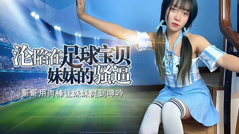 足球宝贝妹妹的美臀 让哥哥彻底沦陷沉迷于她的骚逼无法自拔