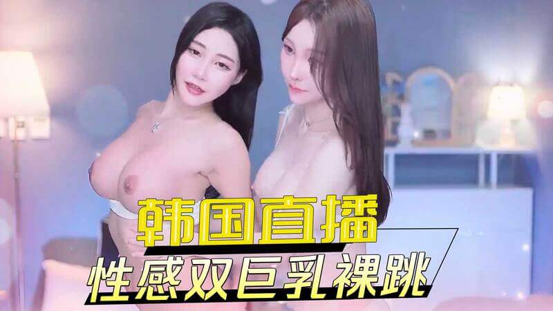 韩国直播间性感双巨乳美女劲爆裸舞表演！
