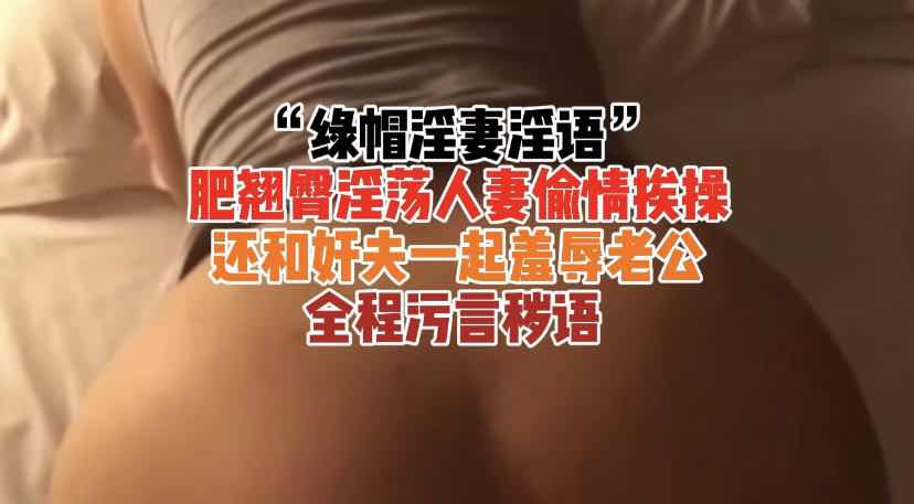 『绿帽淫妻淫语』肥臀人妻偷情挨操羞辱老公
