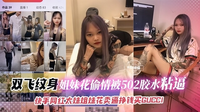 网红黑料-双飞纹身姐妹花偷情被502胶水粘B，快手网红太妹姐妹花卖B挣钱买GIGCCI