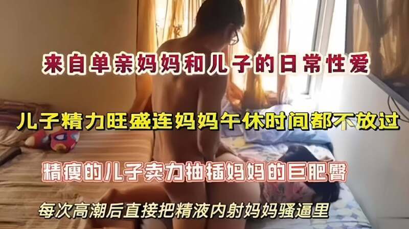 单亲妈妈和精力旺盛儿子的日常，午休时间都不放过，每次高潮后直接把精液内射给妈妈的骚逼