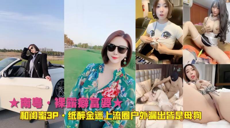 南粤·豪奢富婆的私密癖好  露体癖闺蜜户外3P尽显纸醉金迷 母狗上流圈的露体狂欢
