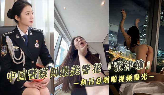 中国警察网最美警花 张津瑜 和吕总啪啪不雅视频曝光