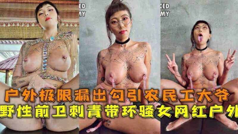 户外极限露出勾引农民工大爷，野性前卫刺青带环骚女网红