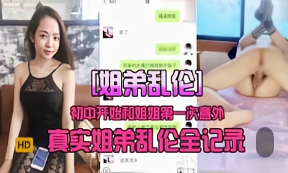初体验-御姐风骚诱惑，颜值爆表的姐弟乱伦全纪录