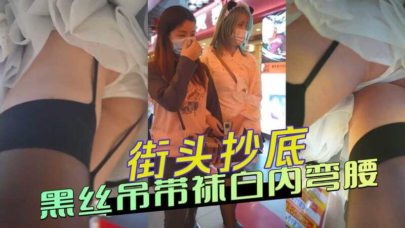 街头偷拍抄底 日式女仆小姐姐黑丝吊带袜白内弯腰走光