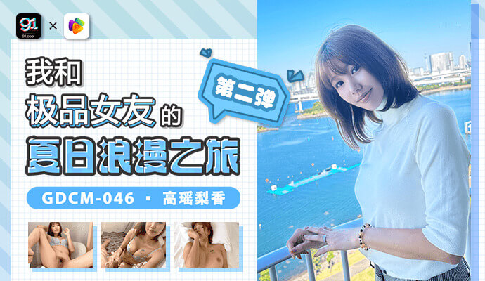 果冻传媒我和极品女友夏日浪漫之旅第二弹 调教凌辱激情体验全过程