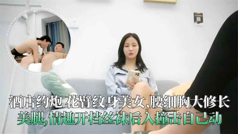酒店约炮 花臂纹身美女，细腰胸大 长美腿，情趣开档丝袜后入撞击自己动