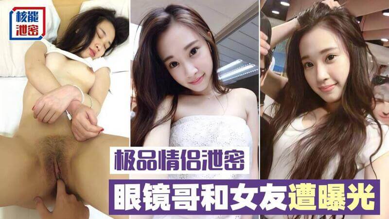 【极品情侣泄密】眼镜哥和极品明星颜值的女友啪啪啪遭曝光