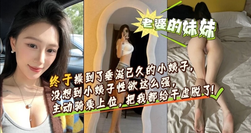 小姨乱伦带来极致快感 老婆妹妹性欲这么强主动骑乘位体验太爽